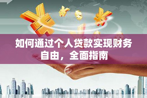 凤泉如何通过个人贷款实现财务自由，全面指南