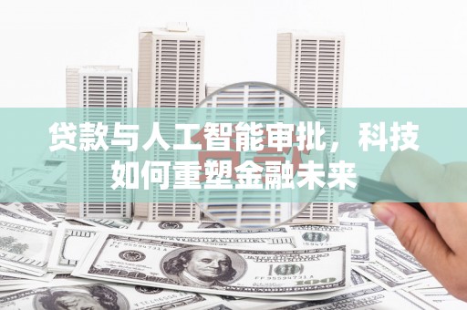 凤泉贷款与人工智能审批，科技如何重塑金融未来