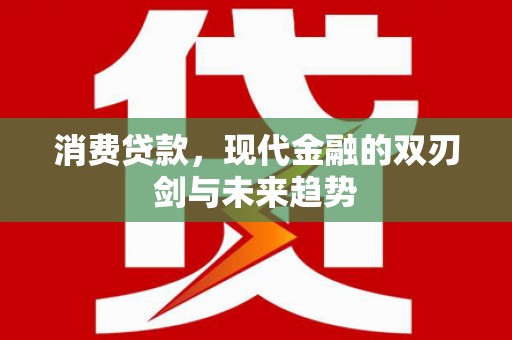 凤泉消费贷款，现代金融的双刃剑与未来趋势