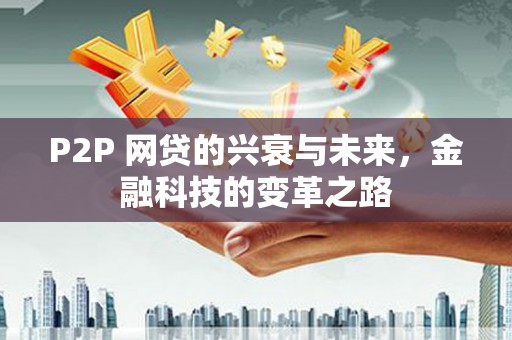 凤泉P2P 网贷的兴衰与未来，金融科技的变革之路