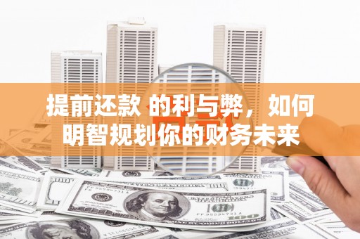 凤泉提前还款 的利与弊，如何明智规划你的财务未来