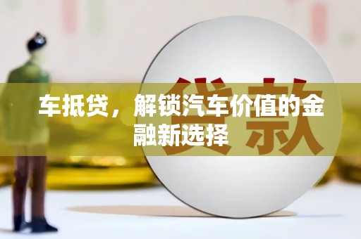 凤泉车抵贷，解锁汽车价值的金融新选择