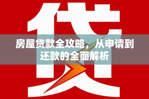 凤泉房屋贷款全攻略，从申请到还款的全面解析