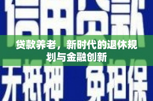 凤泉贷款养老，新时代的退休规划与金融创新