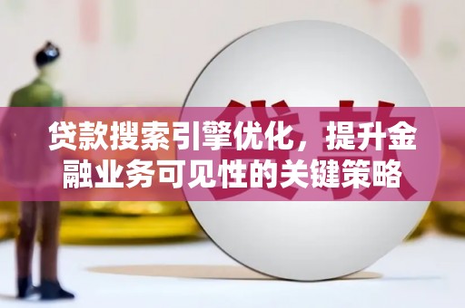 凤泉贷款搜索引擎优化，提升金融业务可见性的关键策略