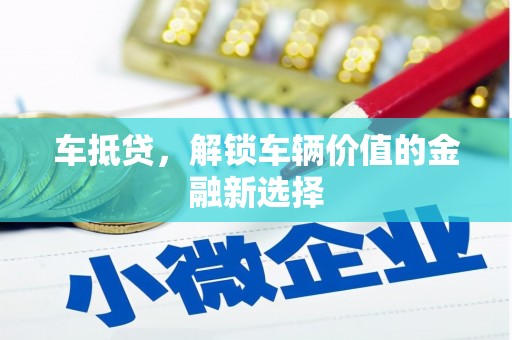 凤泉车抵贷，解锁车辆价值的金融新选择