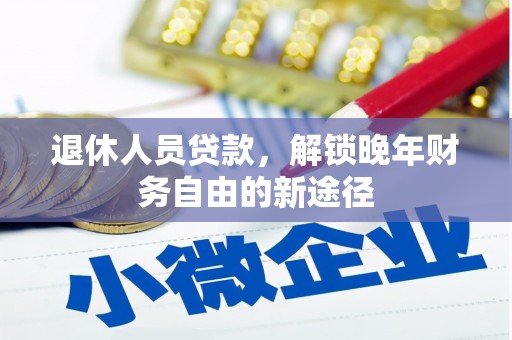 凤泉退休人员贷款，解锁晚年财务自由的新途径
