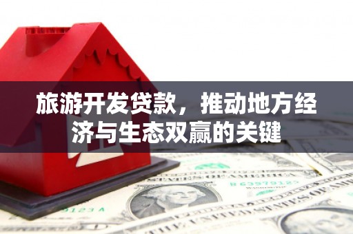 凤泉旅游开发贷款，推动地方经济与生态双赢的关键