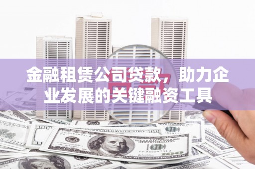 凤泉金融租赁公司贷款，助力企业发展的关键融资工具