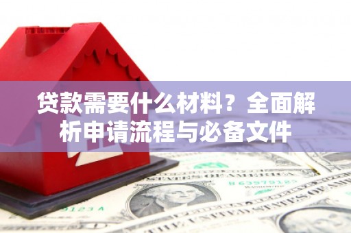 凤泉贷款需要什么材料？全面解析申请流程与必备文件
