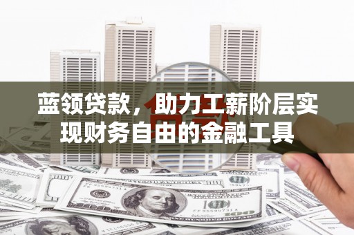 凤泉蓝领贷款，助力工薪阶层实现财务自由的金融工具