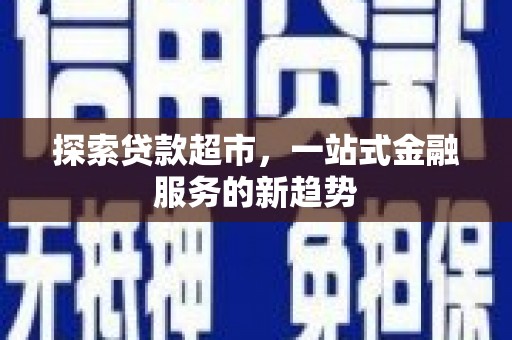 凤泉探索贷款超市，一站式金融服务的新趋势