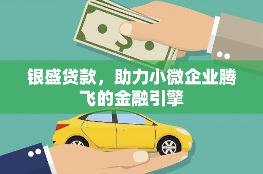凤泉银盛贷款，助力小微企业腾飞的金融引擎