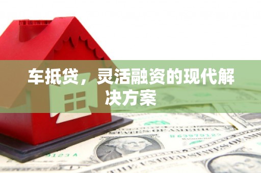 凤泉车抵贷，灵活融资的现代解决方案