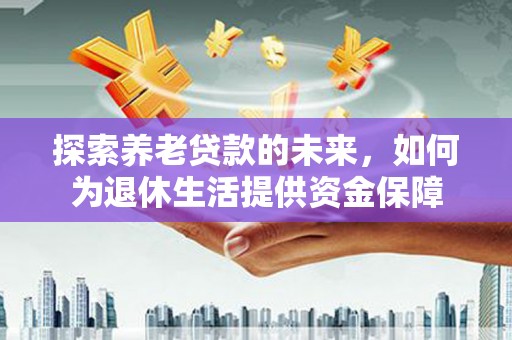 凤泉探索养老贷款的未来，如何为退休生活提供资金保障