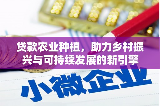 凤泉贷款农业种植，助力乡村振兴与可持续发展的新引擎