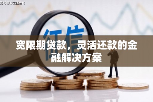 凤泉宽限期贷款，灵活还款的金融解决方案