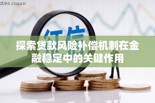 凤泉探索贷款风险补偿机制在金融稳定中的关键作用