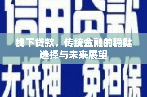 凤泉线下贷款，传统金融的稳健选择与未来展望