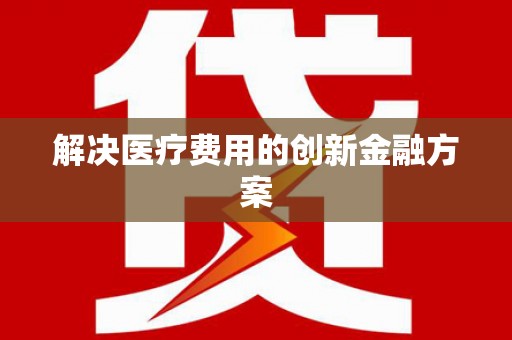 凤泉解决医疗费用的创新金融方案