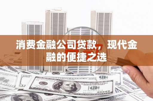 凤泉消费金融公司贷款，现代金融的便捷之选