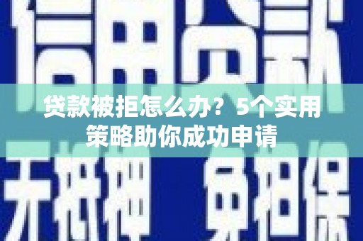 凤泉贷款被拒怎么办？5个实用策略助你成功申请