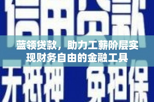 凤泉蓝领贷款，助力工薪阶层实现财务自由的金融工具
