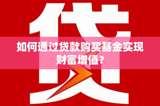 凤泉如何通过贷款购买基金实现财富增值？