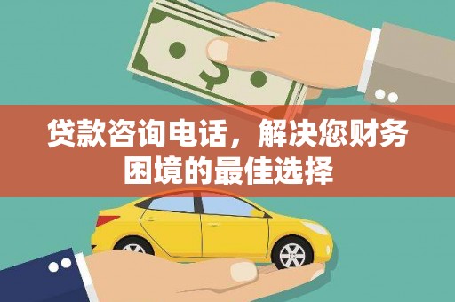 凤泉贷款咨询电话，解决您财务困境的最佳选择