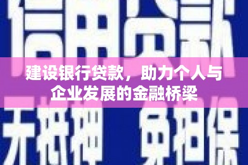 凤泉建设银行贷款，助力个人与企业发展的金融桥梁
