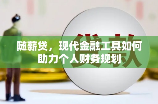 凤泉随薪贷，现代金融工具如何助力个人财务规划