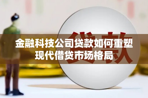 凤泉金融科技公司贷款如何重塑现代借贷市场格局