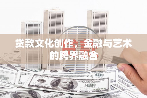 凤泉贷款文化创作，金融与艺术的跨界融合