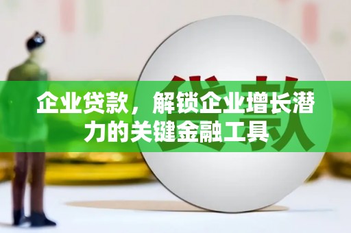 凤泉企业贷款，解锁企业增长潜力的关键金融工具