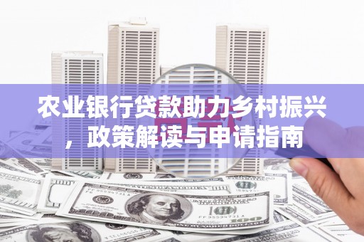凤泉农业银行贷款助力乡村振兴，政策解读与申请指南