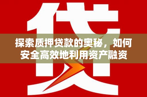 凤泉探索质押贷款的奥秘，如何安全高效地利用资产融资