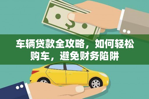 凤泉车辆贷款全攻略，如何轻松购车，避免财务陷阱