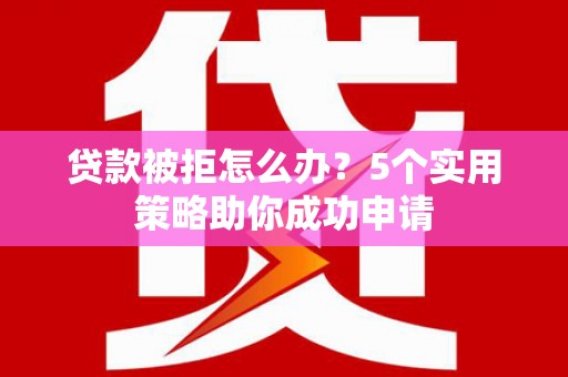 凤泉贷款被拒怎么办？5个实用策略助你成功申请