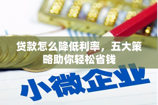 凤泉贷款怎么降低利率，五大策略助你轻松省钱