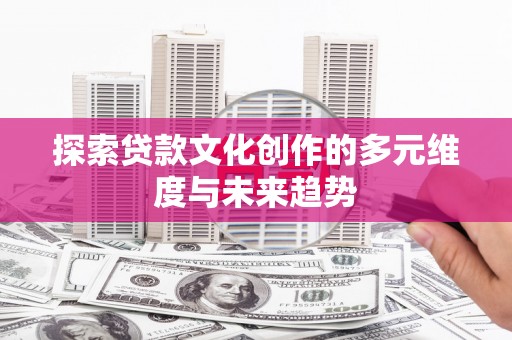 凤泉探索贷款文化创作的多元维度与未来趋势