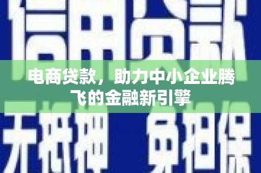 凤泉电商贷款，助力中小企业腾飞的金融新引擎