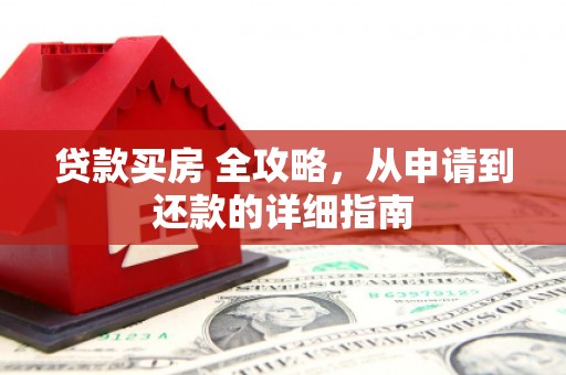 凤泉贷款买房 全攻略，从申请到还款的详细指南