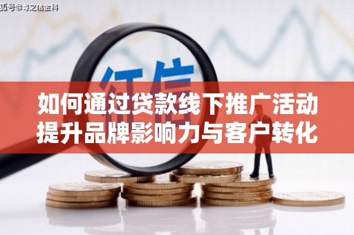 凤泉如何通过贷款线下推广活动提升品牌影响力与客户转化率