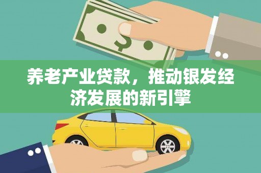 凤泉养老产业贷款，推动银发经济发展的新引擎