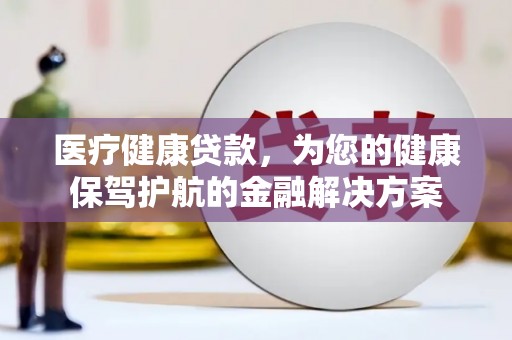 凤泉医疗健康贷款，为您的健康保驾护航的金融解决方案