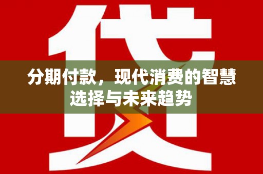 凤泉分期付款，现代消费的智慧选择与未来趋势