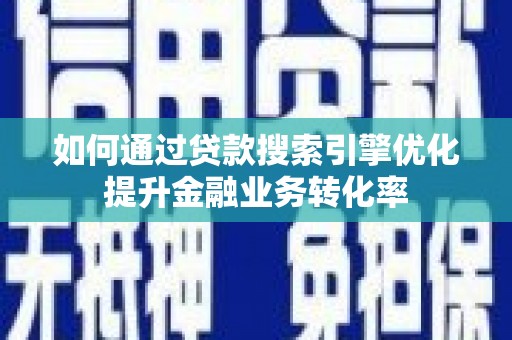凤泉如何通过贷款搜索引擎优化提升金融业务转化率