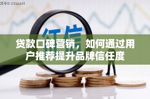 凤泉贷款口碑营销，如何通过用户推荐提升品牌信任度