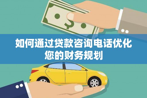 凤泉如何通过贷款咨询电话优化您的财务规划