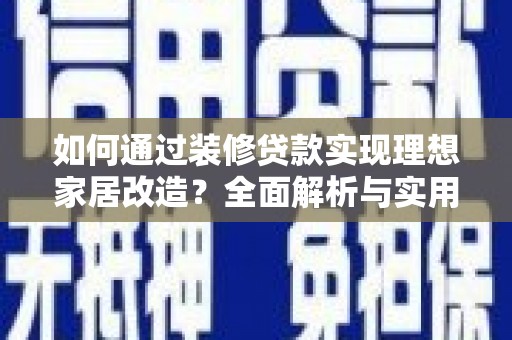 凤泉如何通过装修贷款实现理想家居改造？全面解析与实用指南